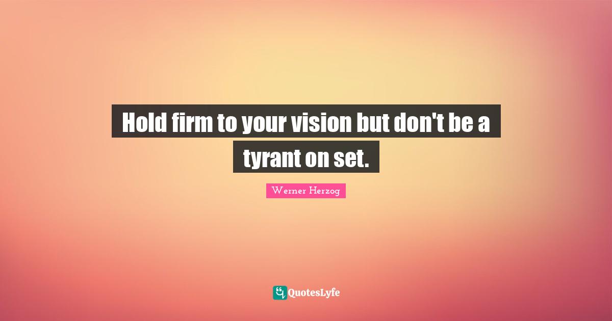 Hold firm to your vision but don't be a tyrant on set.