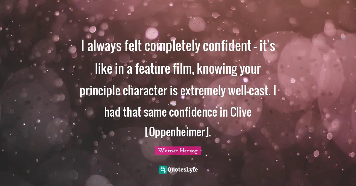 I always felt completely confident - it's like in a feature film, knowing your principle character is extremely well-cast. I had that same confidence in Clive [Oppenheimer].