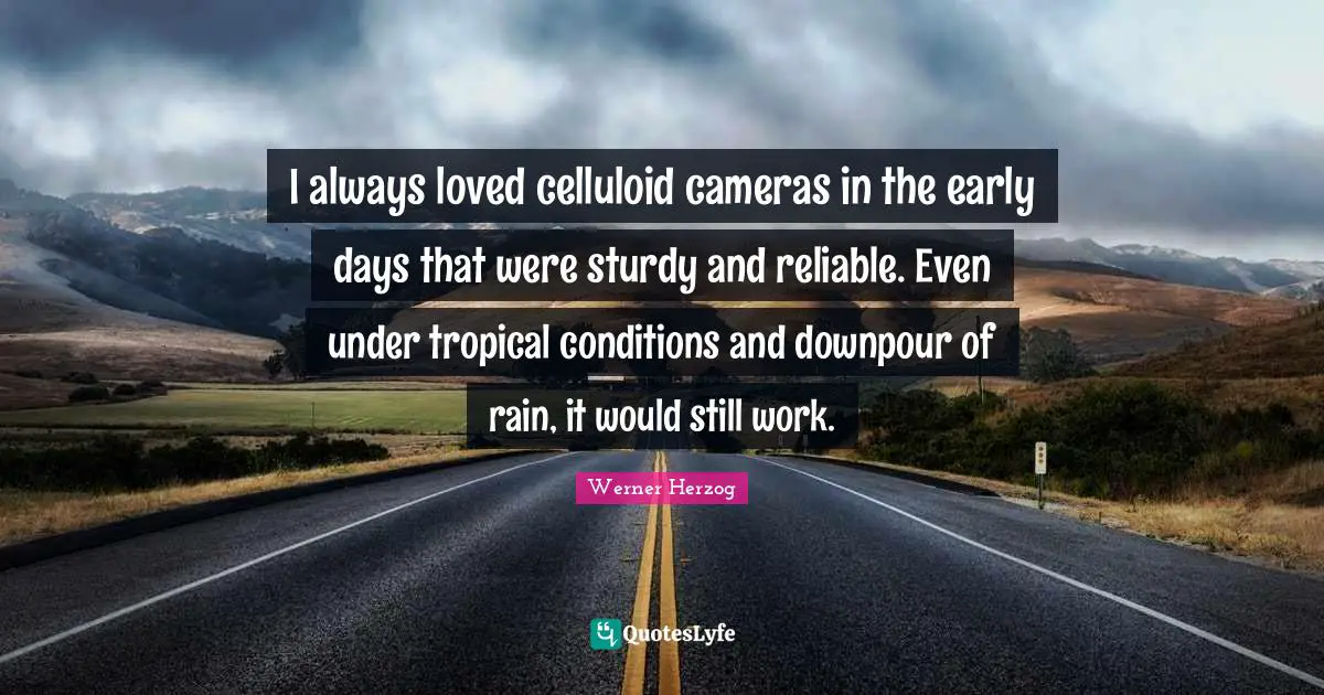 I always loved celluloid cameras in the early days that were sturdy and reliable. Even under tropical conditions and downpour of rain, it would still work.