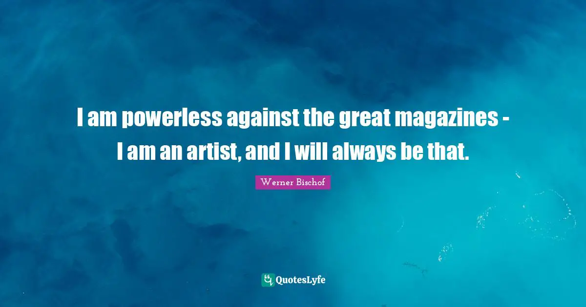 I am powerless against the great magazines - I am an artist, and I will always be that.