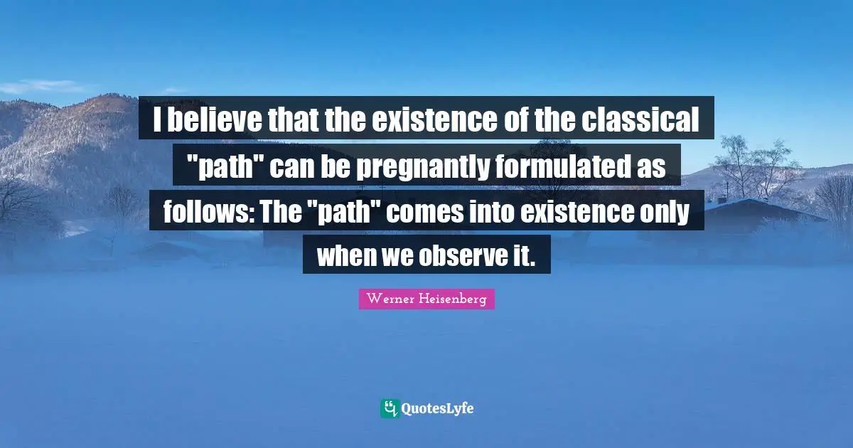 I believe that the existence of the classical "path" can be pregnantly formulated as follows: The "path" comes into existence only when we observe it.