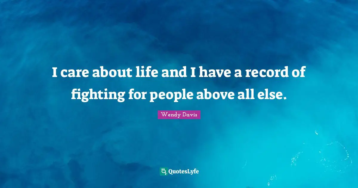 I care about life and I have a record of fighting for people above all else.