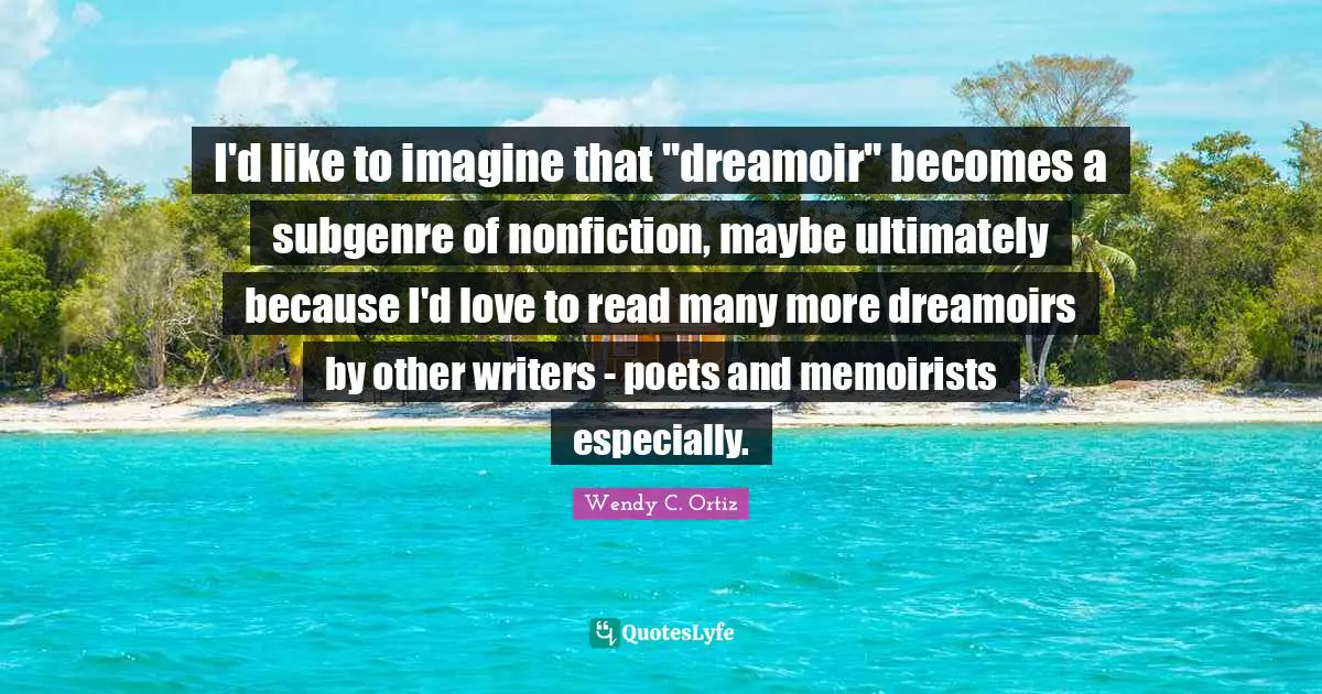 I'd like to imagine that "dreamoir" becomes a subgenre of nonfiction, maybe ultimately because I'd love to read many more dreamoirs by other writers - poets and memoirists especially.