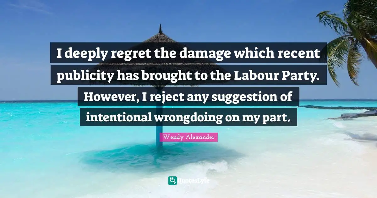 Wrongdoing Quotes: "I deeply regret the damage which recent publicity has brought to the Labour Party. However, I reject any suggestion of intentional wrongdoing on my part."