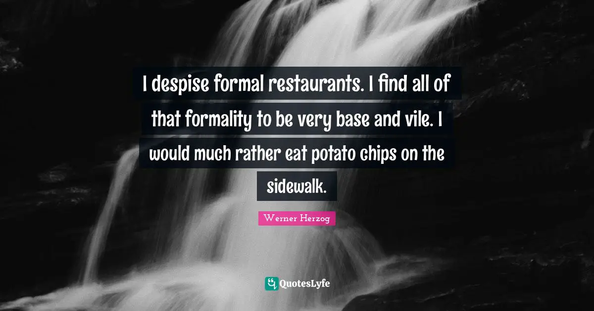 Chips Quotes: "I despise formal restaurants. I find all of that formality to be very base and vile. I would much rather eat potato chips on the sidewalk."