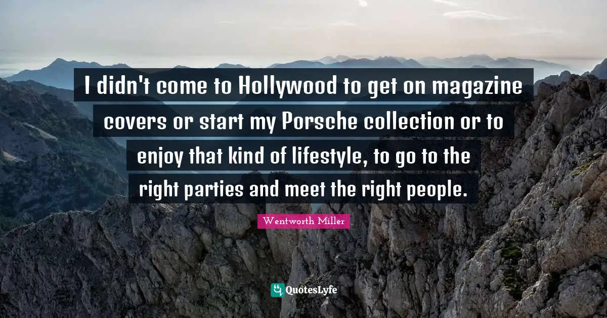 Wentworth Miller Quotes: "I didn't come to Hollywood to get on magazine covers or start my Porsche collection or to enjoy that kind of lifestyle, to go to the right parties and meet the right people."