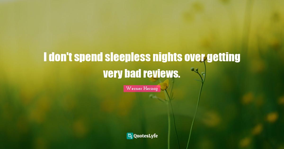 I don't spend sleepless nights over getting very bad reviews.