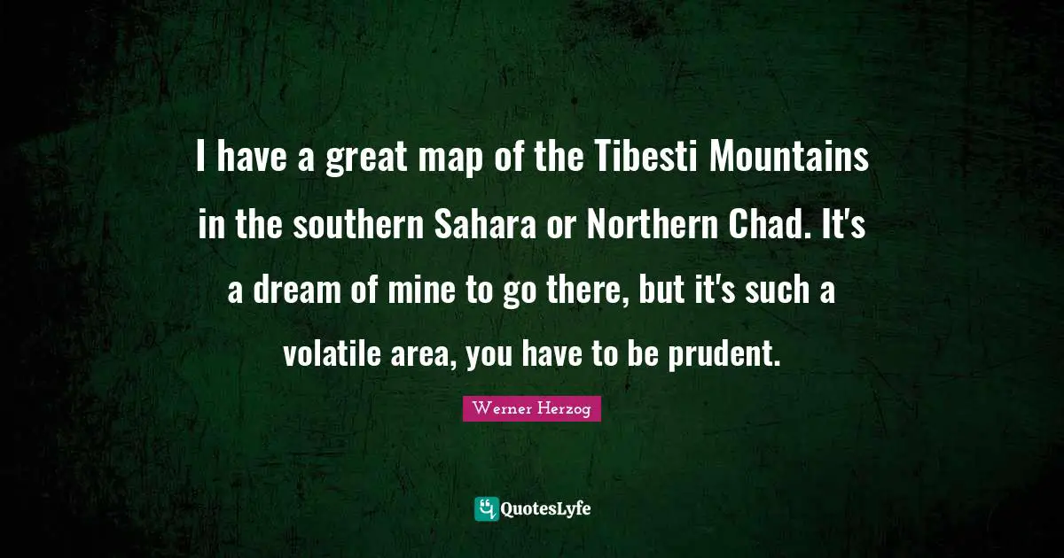 I have a great map of the Tibesti Mountains in the southern Sahara or Northern Chad. It's a dream of mine to go there, but it's such a volatile area, you have to be prudent.