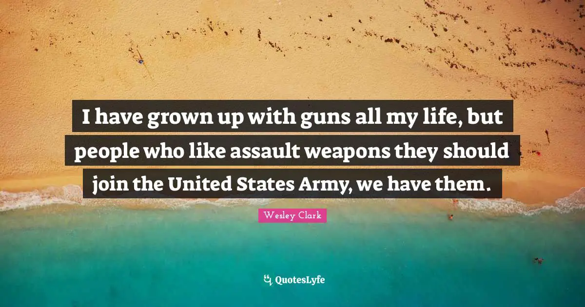 Assault Weapons Quotes: "I have grown up with guns all my life, but people who like assault weapons they should join the United States Army, we have them."