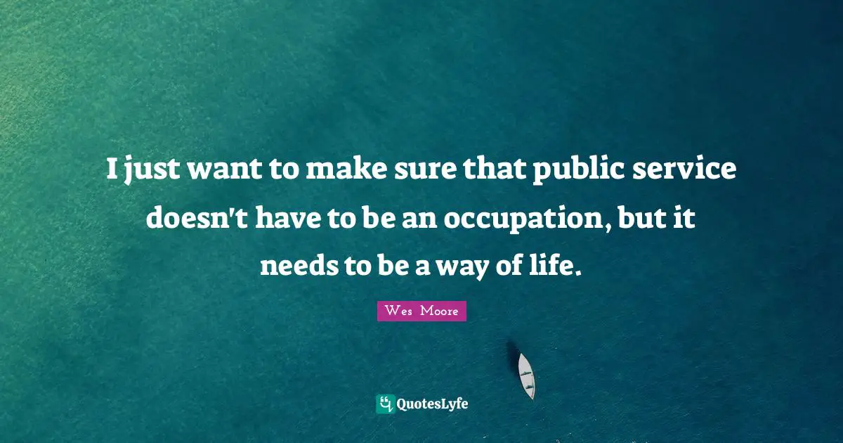 I just want to make sure that public service doesn't have to be an occupation, but it needs to be a way of life.