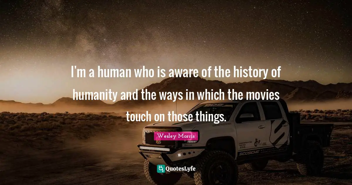 I'm a human who is aware of the history of humanity and the ways in which the movies touch on those things.