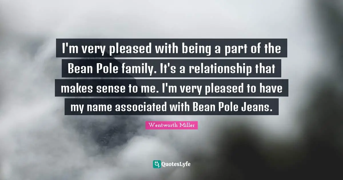 Wentworth Miller Quotes: "I'm very pleased with being a part of the Bean Pole family. It's a relationship that makes sense to me. I'm very pleased to have my name associated with Bean Pole Jeans."