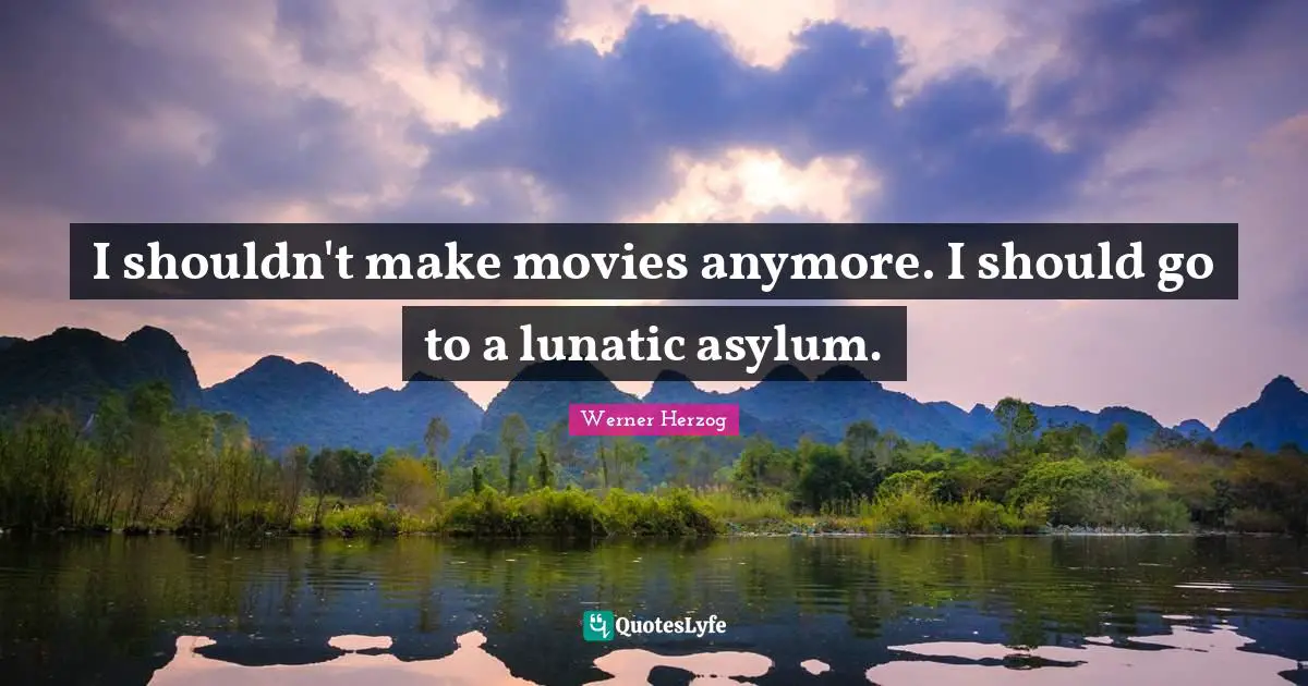 Lunatic Quotes: "I shouldn't make movies anymore. I should go to a lunatic asylum."
