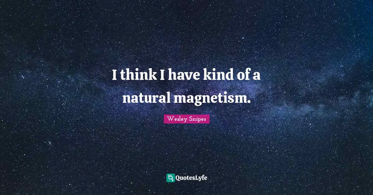 I think I have kind of a natural magnetism.