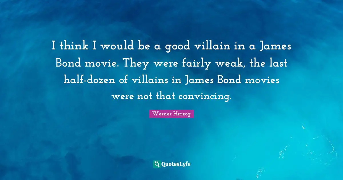 Bond Movie Quotes: "I think I would be a good villain in a James Bond movie. They were fairly weak, the last half-dozen of villains in James Bond movies were not that convincing."