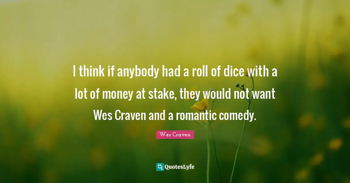 I think if anybody had a roll of dice with a lot of money at stake, they would not want Wes Craven and a romantic comedy.