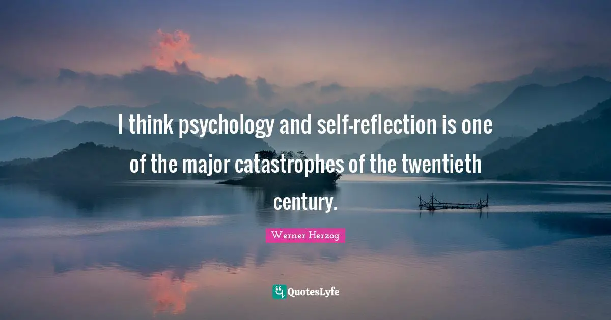 Self Reflection Quotes: "I think psychology and self-reflection is one of the major catastrophes of the twentieth century."
