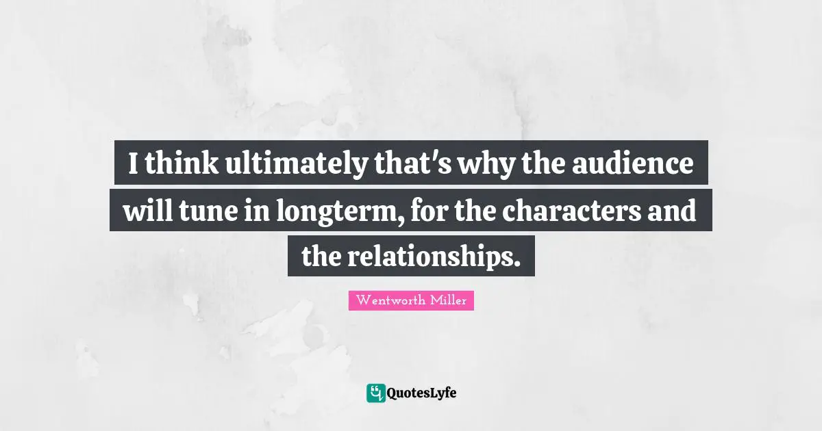 Wentworth Miller Quotes: "I think ultimately that's why the audience will tune in longterm, for the characters and the relationships."