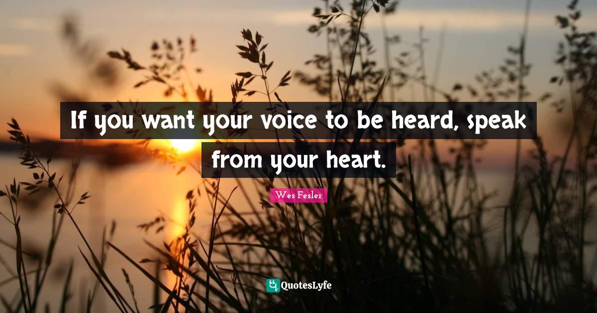 If you want your voice to be heard, speak from your heart.... Quote by
