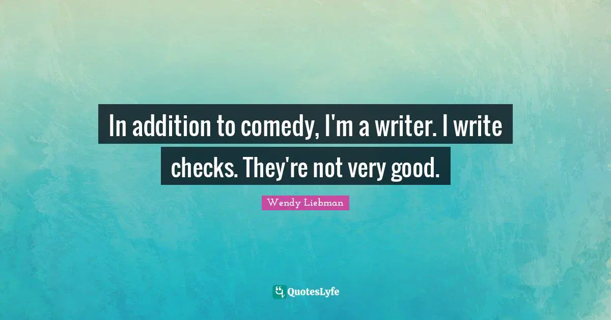 Wendy Liebman Quotes: "In addition to comedy, I'm a writer. I write checks. They're not very good."