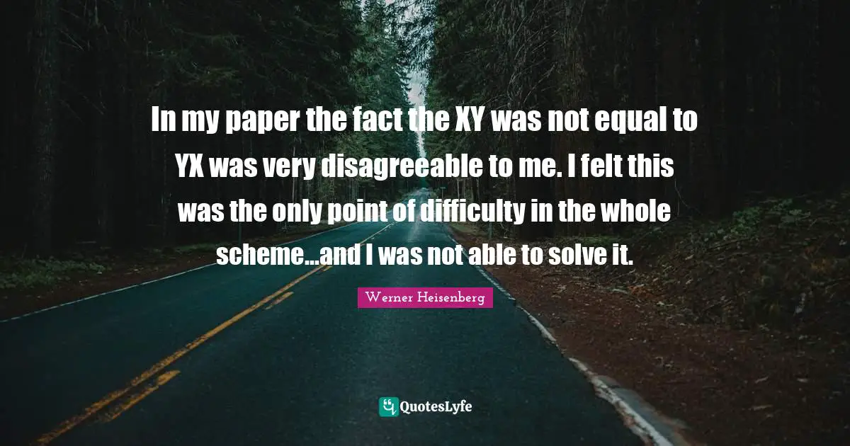 In my paper the fact the XY was not equal to YX was very disagreeable to me. I felt this was the only point of difficulty in the whole scheme...and I was not able to solve it.