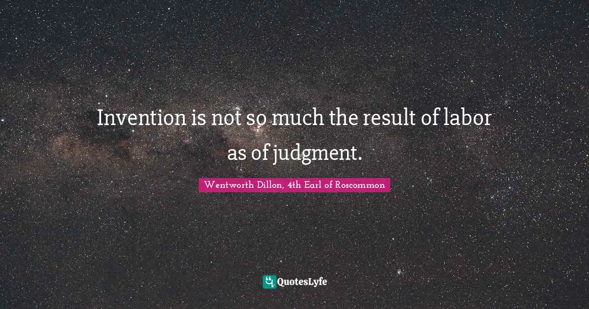 Invention is not so much the result of labor as of judgment.