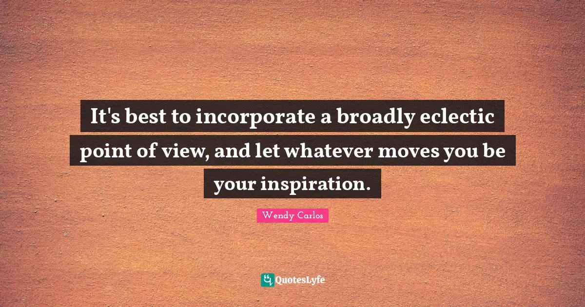 Eclectic Quotes: "It's best to incorporate a broadly eclectic point of view, and let whatever moves you be your inspiration."