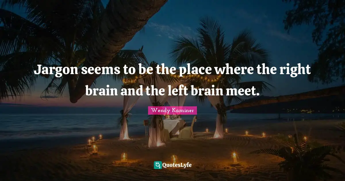 Jargon seems to be the place where the right brain and the left brain meet.
