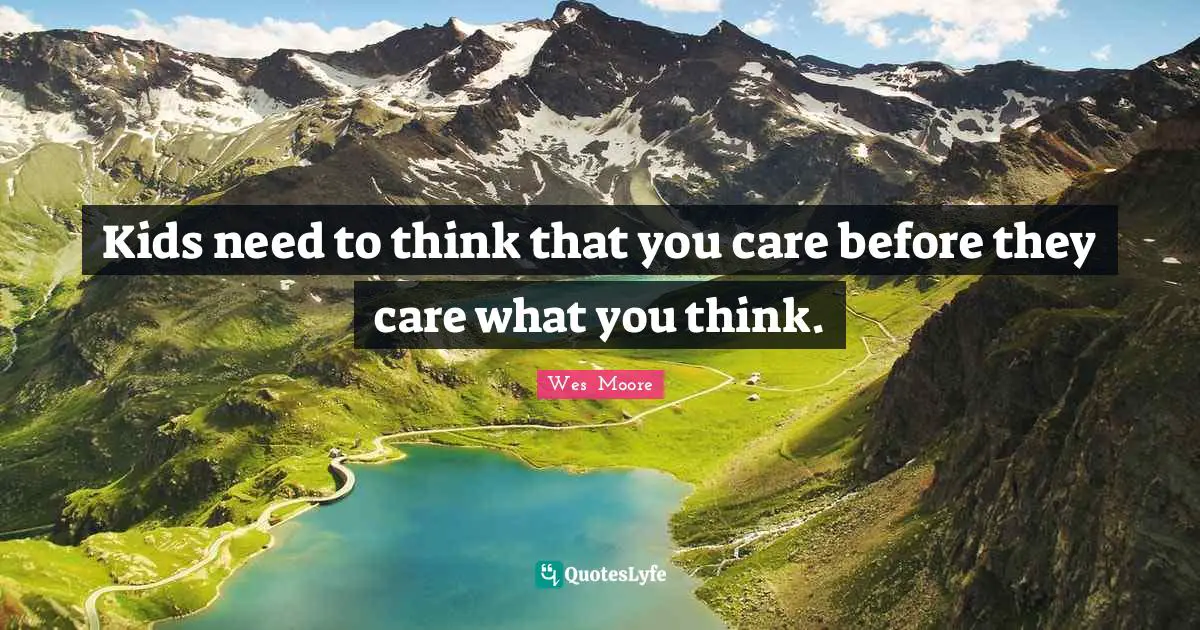Kids need to think that you care before they care what you think.