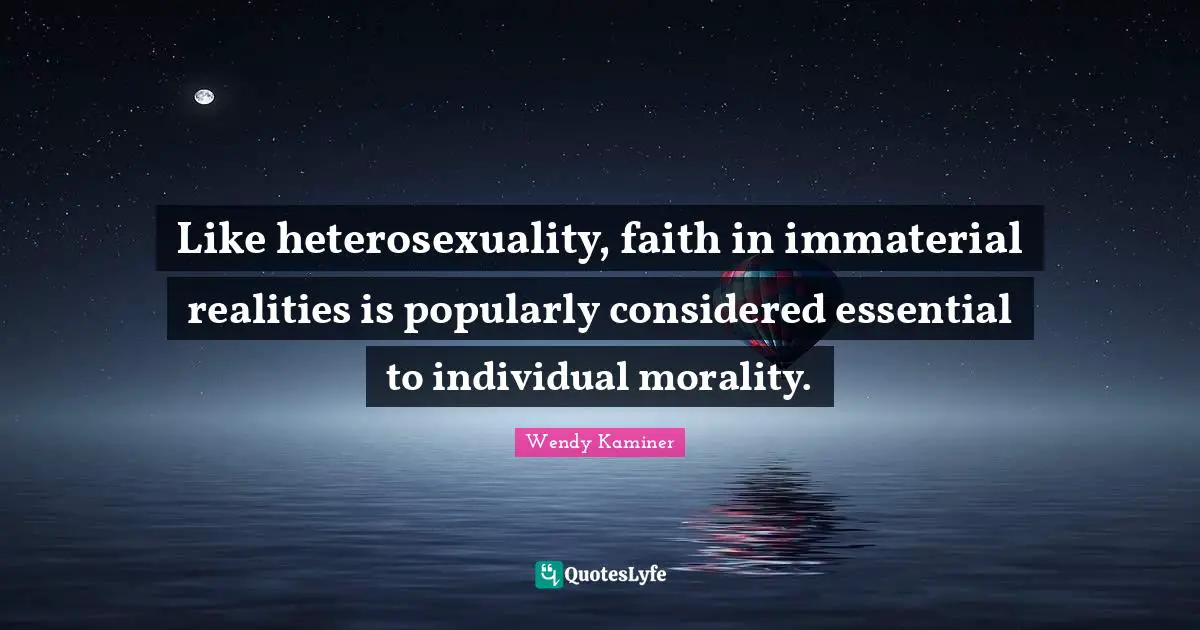 Like heterosexuality, faith in immaterial realities is popularly considered essential to individual morality.