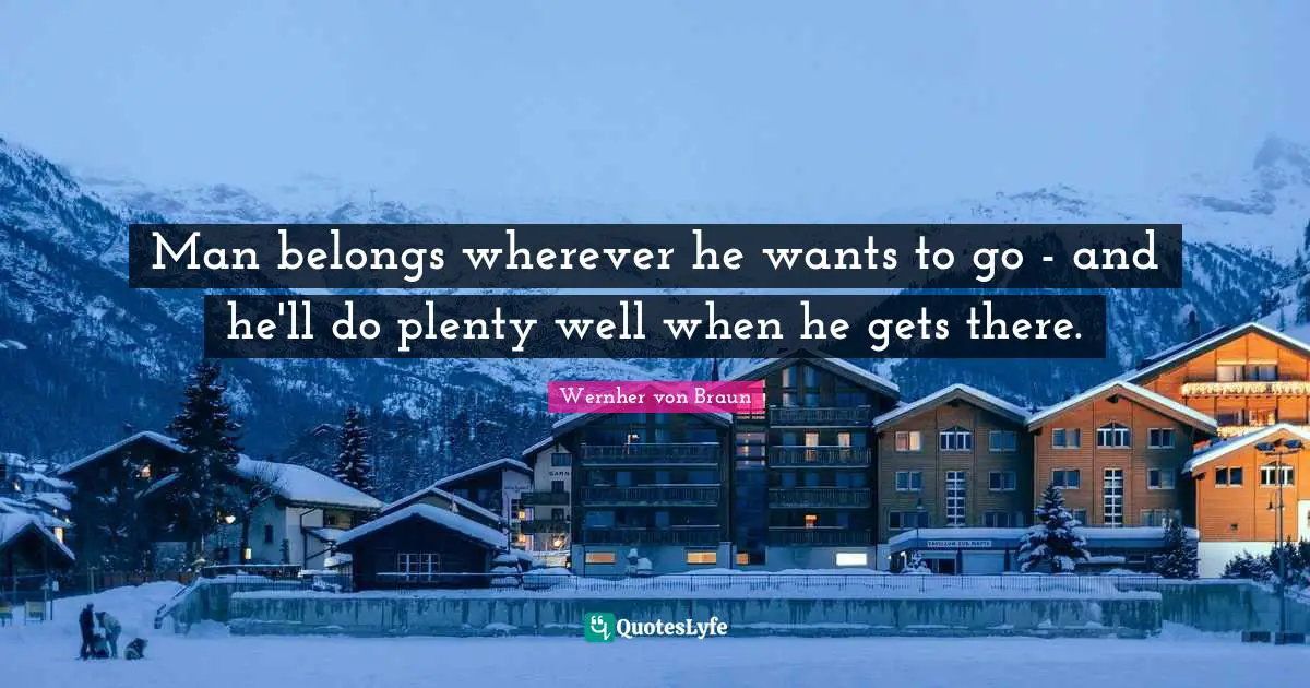Man belongs wherever he wants to go - and he'll do plenty well when he gets there.