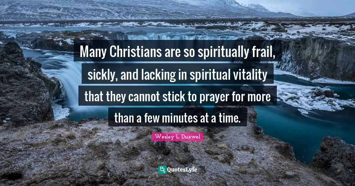 Wesley L Duewel Quotes: "Many Christians are so spiritually frail, sickly, and lacking in spiritual vitality that they cannot stick to prayer for more than a few minutes at a time."