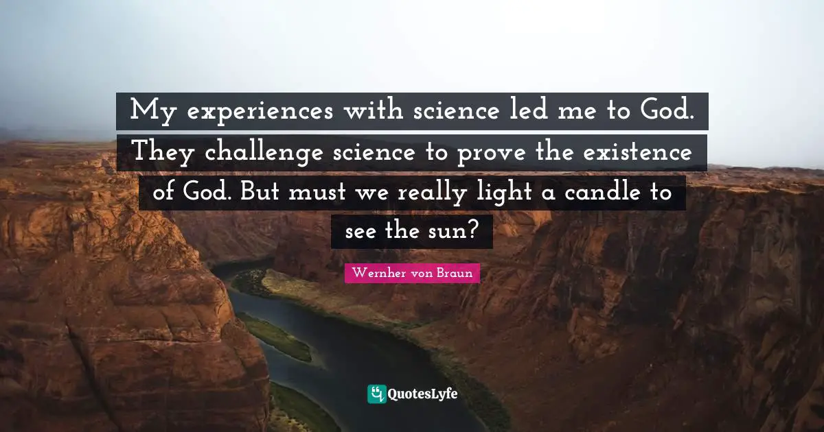 Sun Quotes: "My experiences with science led me to God. They challenge science to prove the existence of God. But must we really light a candle to see the sun?"