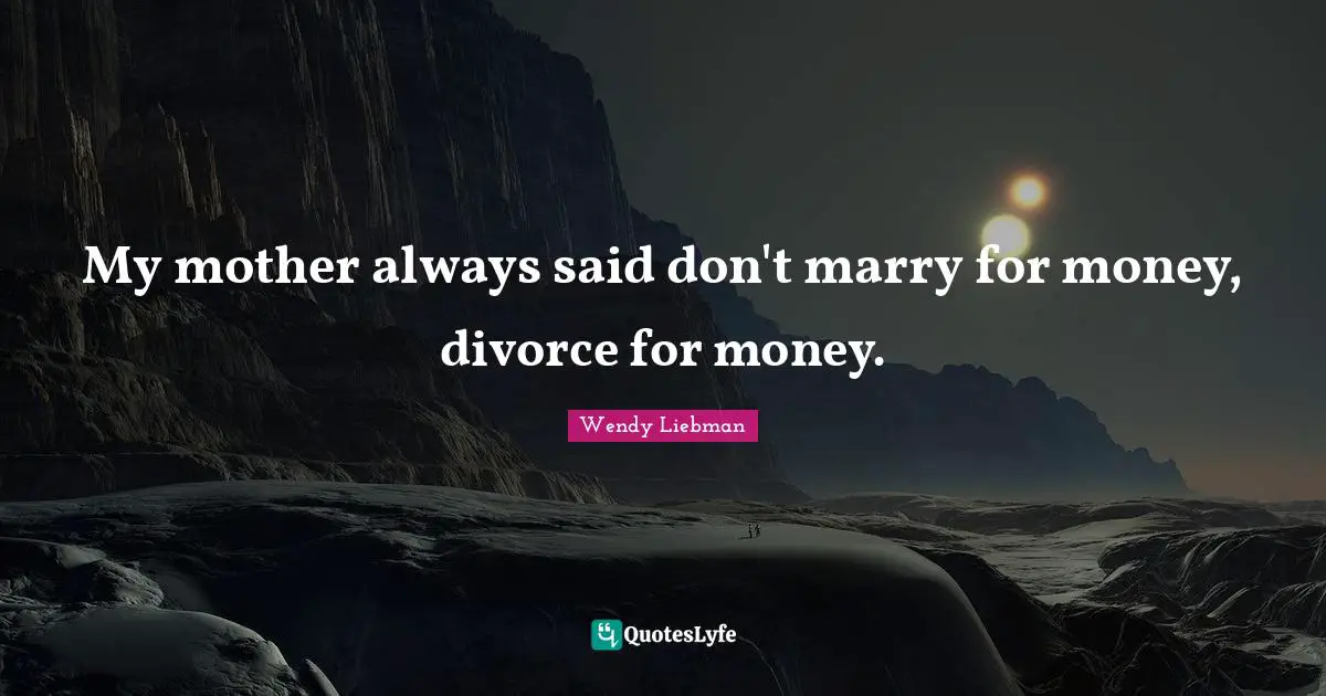 Wendy Liebman Quotes: "My mother always said don't marry for money, divorce for money."