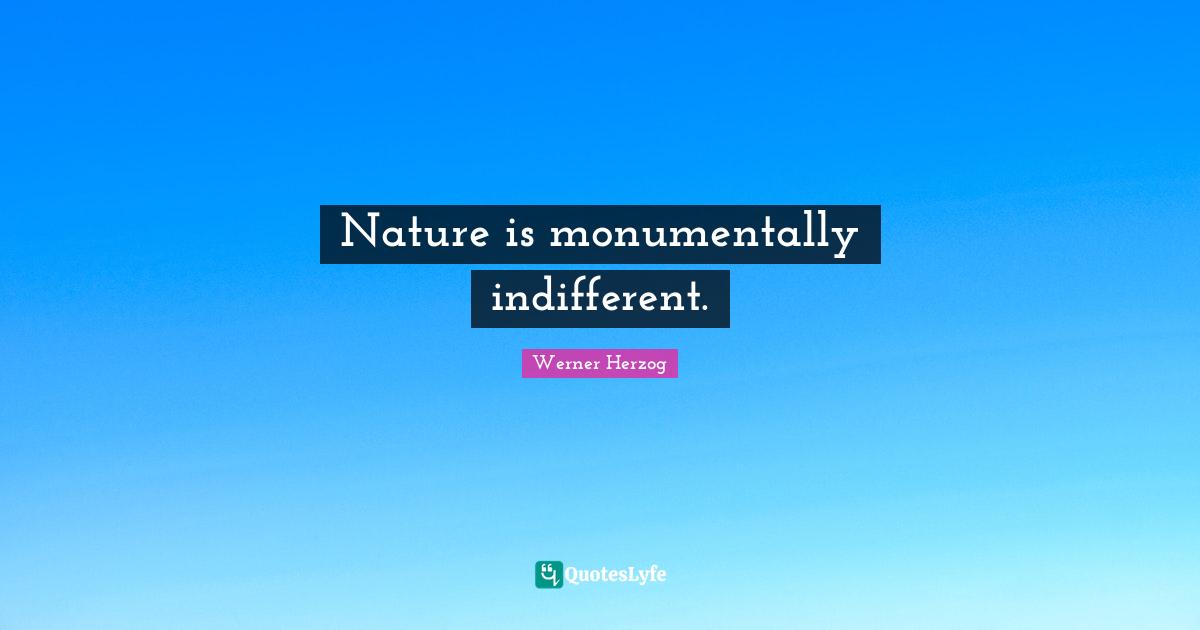 Nature is monumentally indifferent.