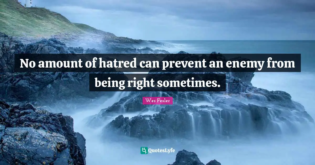 No amount of hatred can prevent an enemy from being right sometimes.