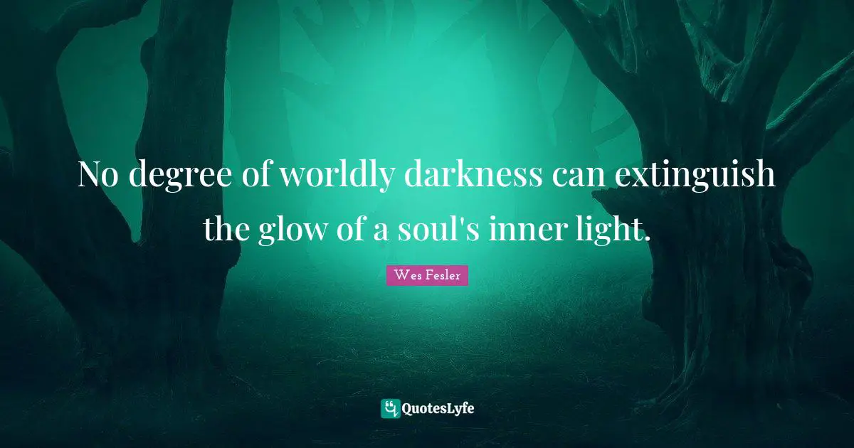 No degree of worldly darkness can extinguish the glow of a soul's inner light.
