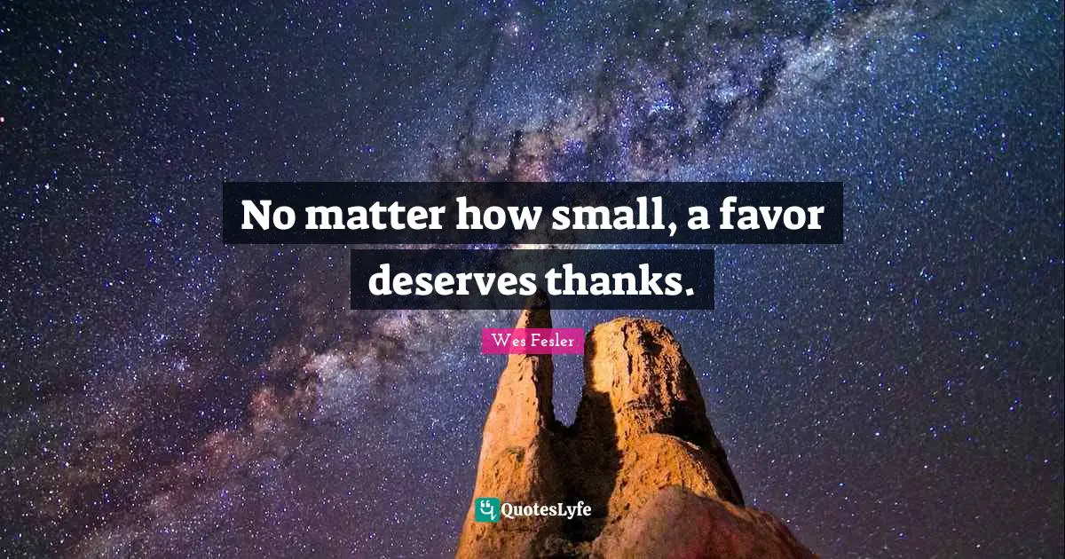 No matter how small, a favor deserves thanks.