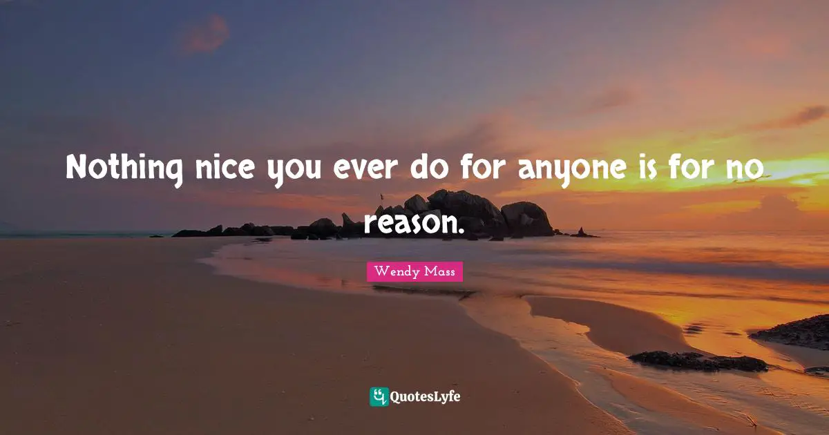 Nothing nice you ever do for anyone is for no reason.