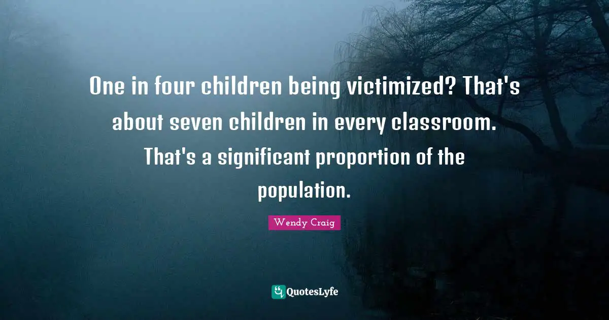One in four children being victimized? That's about seven children in every classroom. That's a significant proportion of the population.