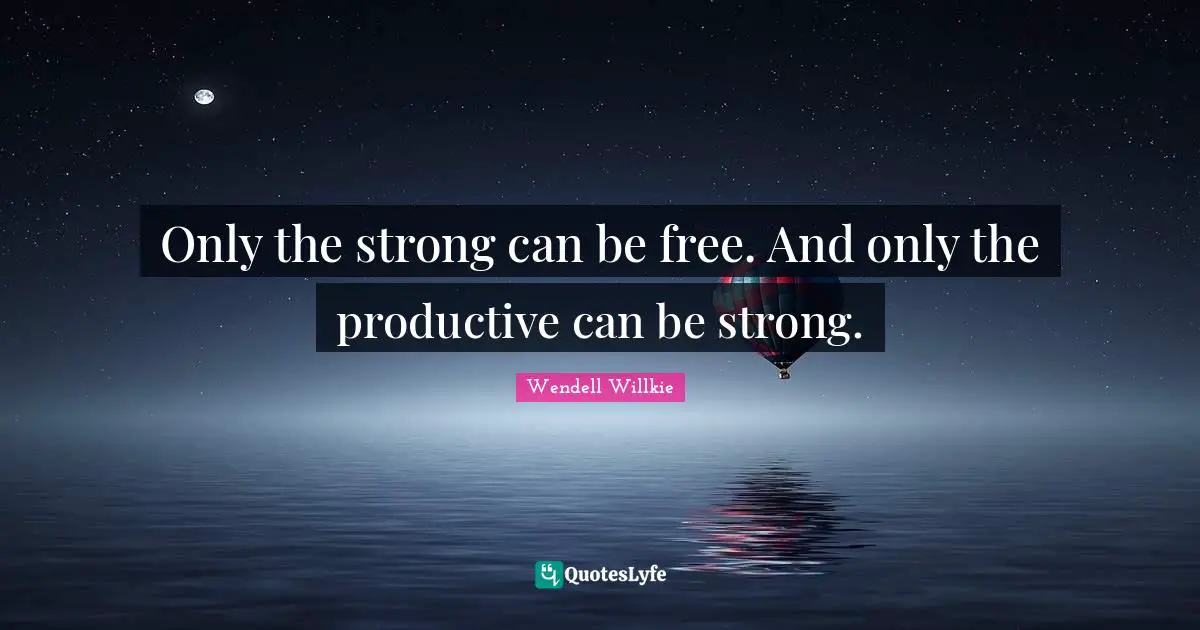 Only the strong can be free. And only the productive can be strong.