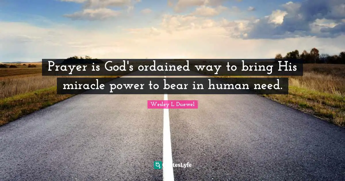 Prayer is God's ordained way to bring His miracle power to bear in human need.