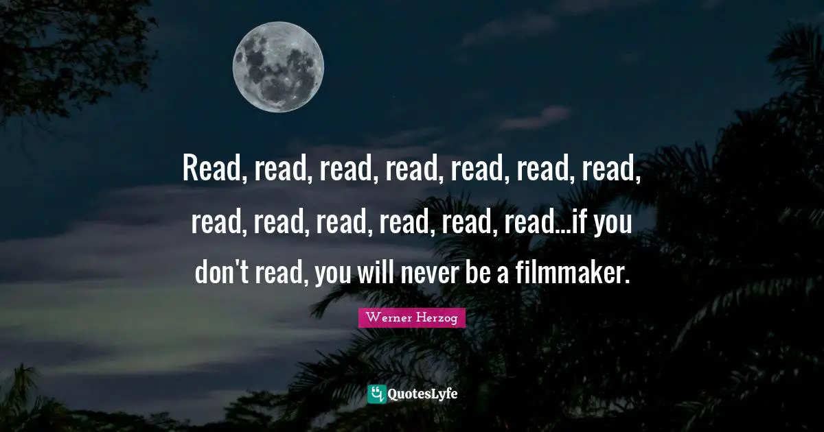 Filmmaker Quotes: "Read, read, read, read, read, read, read, read, read, read, read, read, read...if you don't read, you will never be a filmmaker."