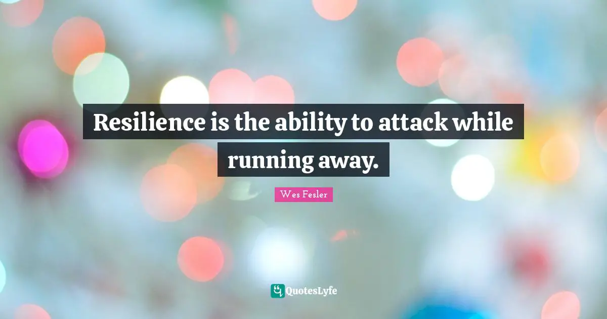 Resilience is the ability to attack while running away.