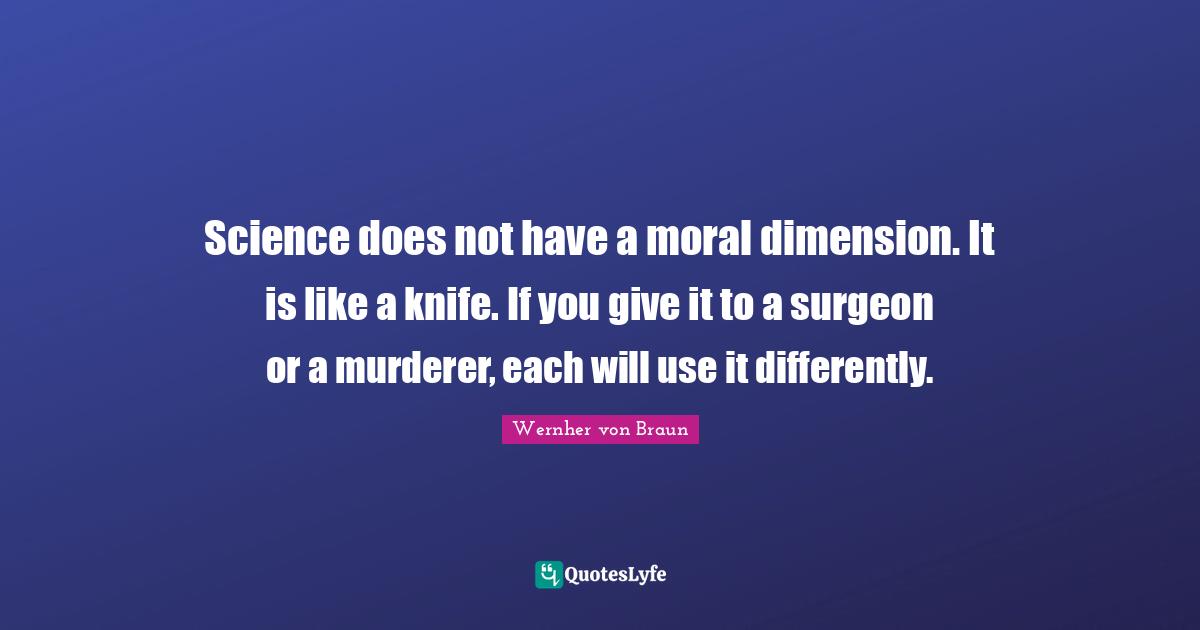 Use Quotes: "Science does not have a moral dimension. It is like a knife. If you give it to a surgeon or a murderer, each will use it differently."