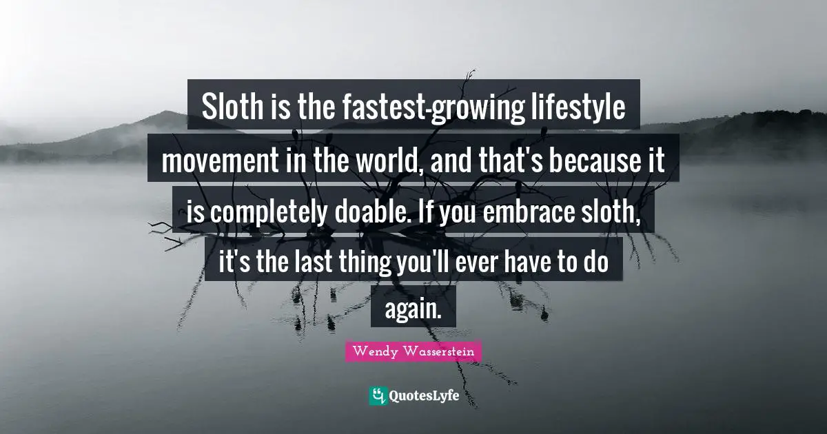Sloth is the fastest-growing lifestyle movement in the world, and that's because it is completely doable. If you embrace sloth, it's the last thing you'll ever have to do again.