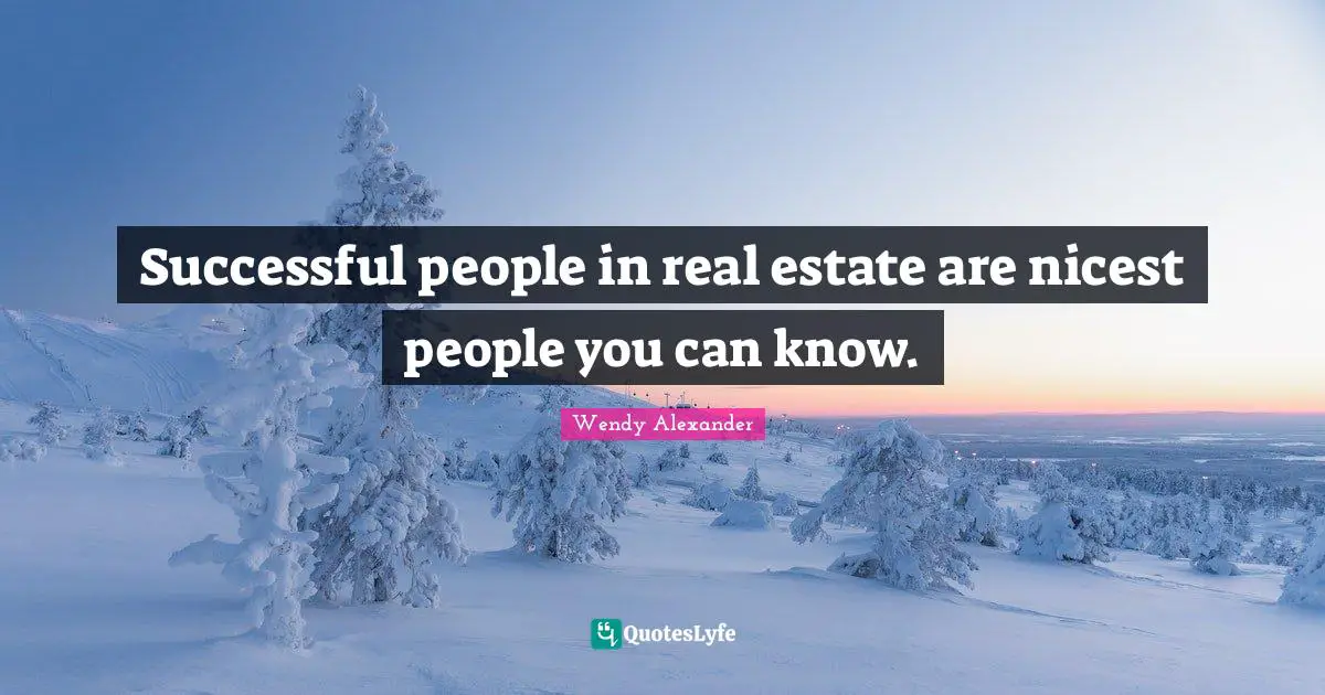 Successful people in real estate are nicest people you can know.