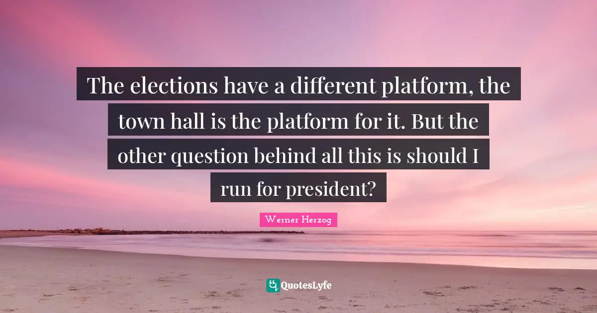 The elections have a different platform, the town hall is the platform for it. But the other question behind all this is should I run for president?
