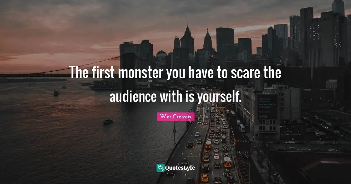 The first monster you have to scare the audience with is yourself.