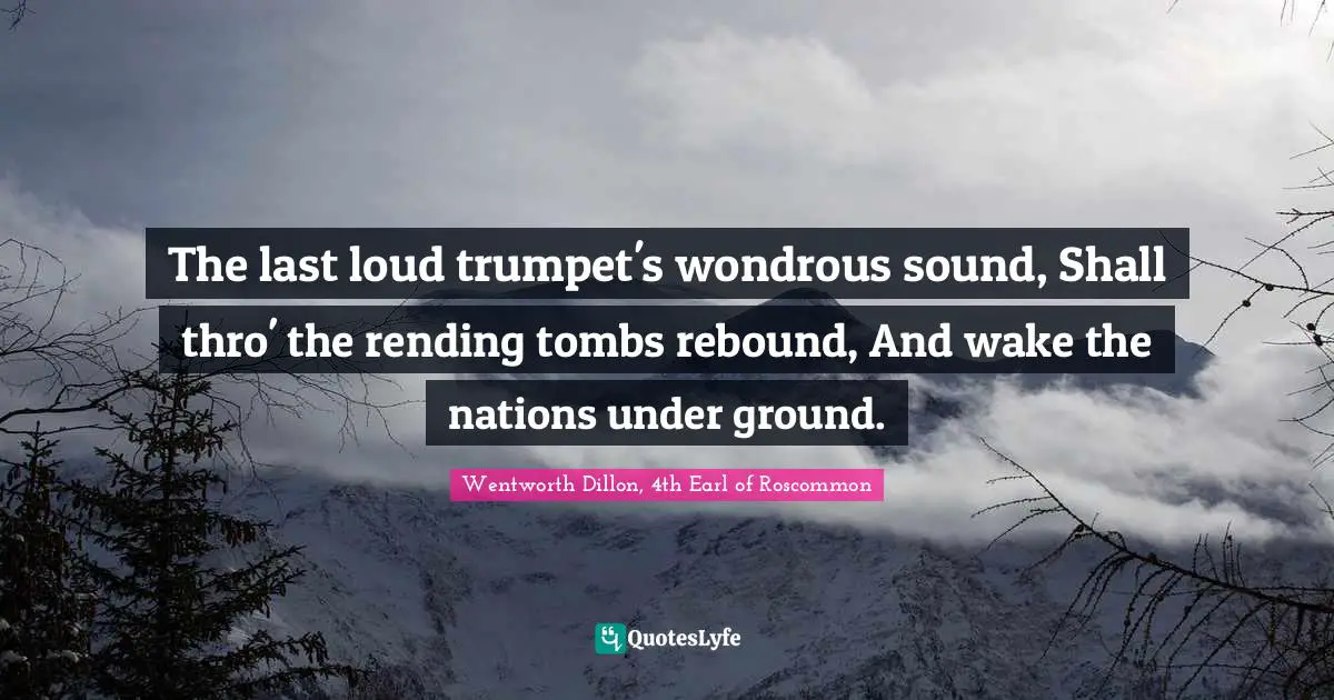 Tombs Quotes: "The last loud trumpet's wondrous sound, Shall thro' the rending tombs rebound, And wake the nations under ground."